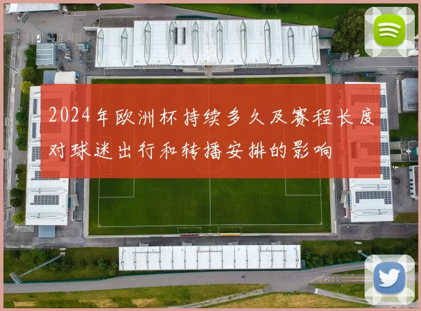 2024年欧洲杯持续多久及赛程长度对球迷出行和转播安排的影响