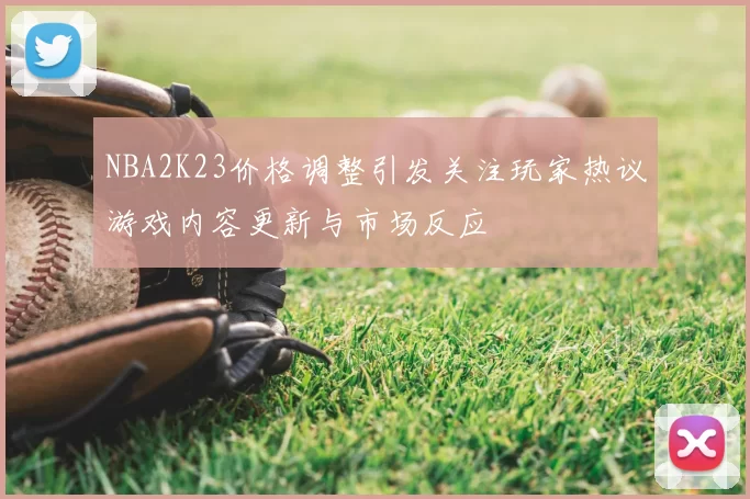 NBA2K23价格调整引发关注玩家热议游戏内容更新与市场反应