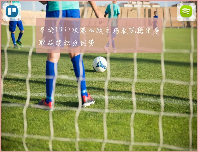 圣徒1997联赛回顾主场表现稳定争取延续积分优势