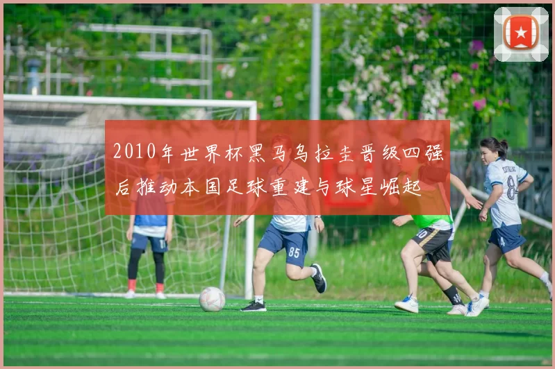 2010年世界杯黑马乌拉圭晋级四强后推动本国足球重建与球星崛起