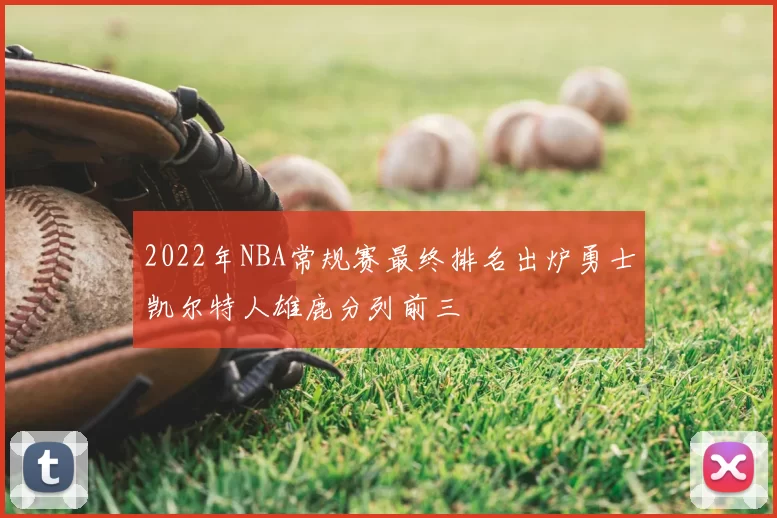 2022年NBA常规赛最终排名出炉勇士凯尔特人雄鹿分列前三