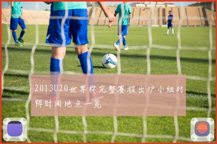 2013U20世界杯完整赛程出炉小组对阵时间地点一览