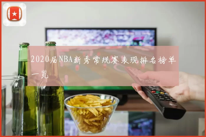 2020届NBA新秀常规赛表现排名榜单一览