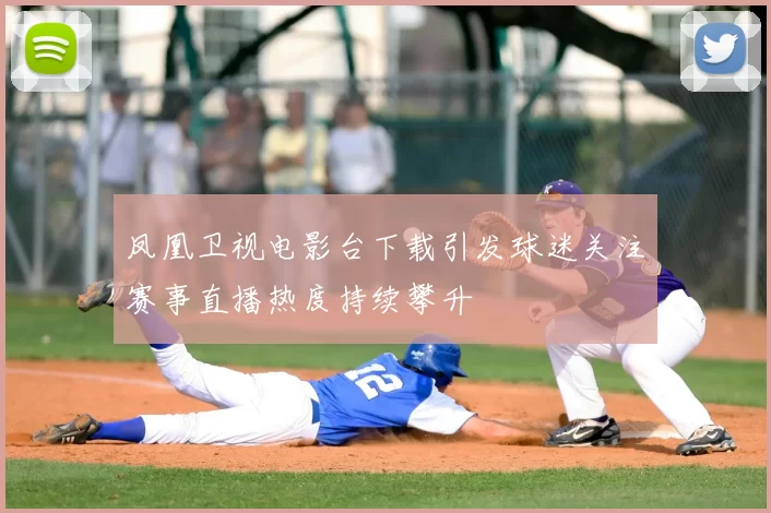 凤凰卫视电影台下载引发球迷关注赛事直播热度持续攀升