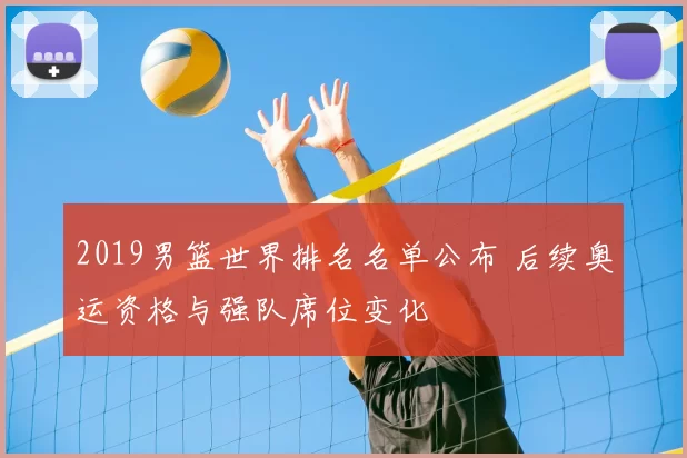 2019男篮世界排名名单公布 后续奥运资格与强队席位变化
