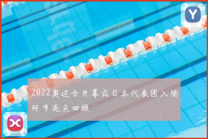 2022奥运会开幕式日本代表团入场环节亮点回顾