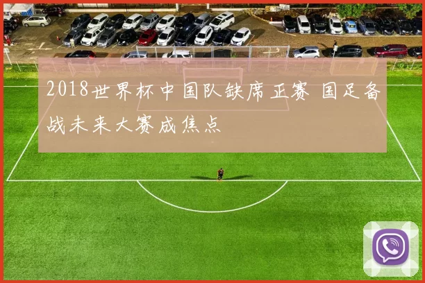 2018世界杯中国队缺席正赛 国足备战未来大赛成焦点