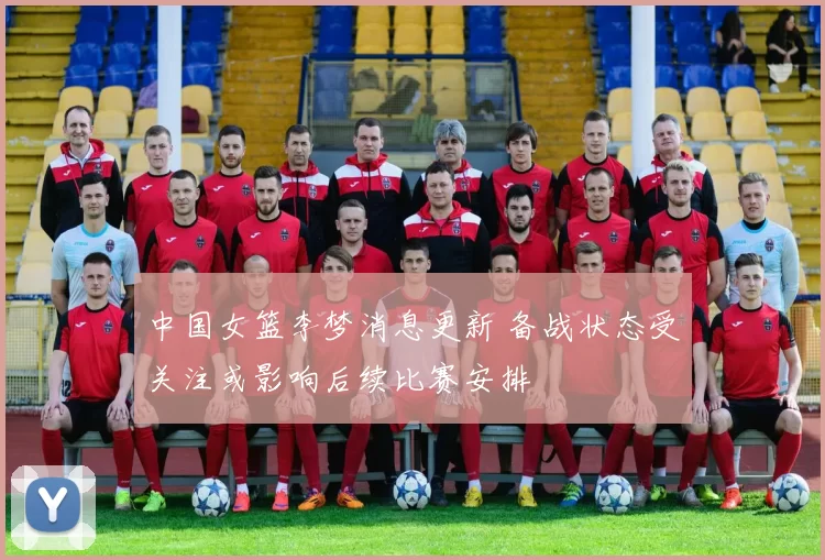 中国女篮李梦消息更新 备战状态受关注或影响后续比赛安排
