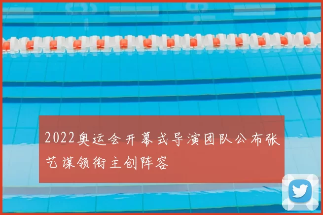 2022奥运会开幕式导演团队公布张艺谋领衔主创阵容