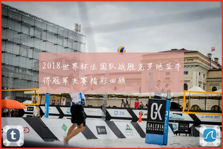 2018世界杯法国队战胜克罗地亚夺得冠军决赛精彩回顾
