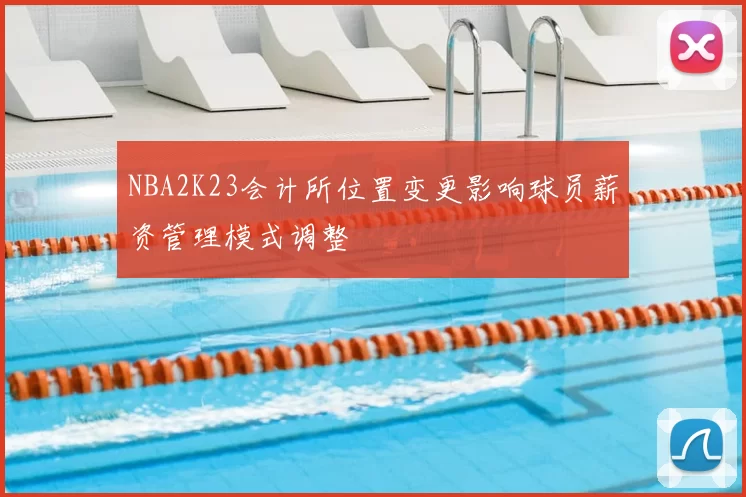 NBA2K23会计所位置变更影响球员薪资管理模式调整