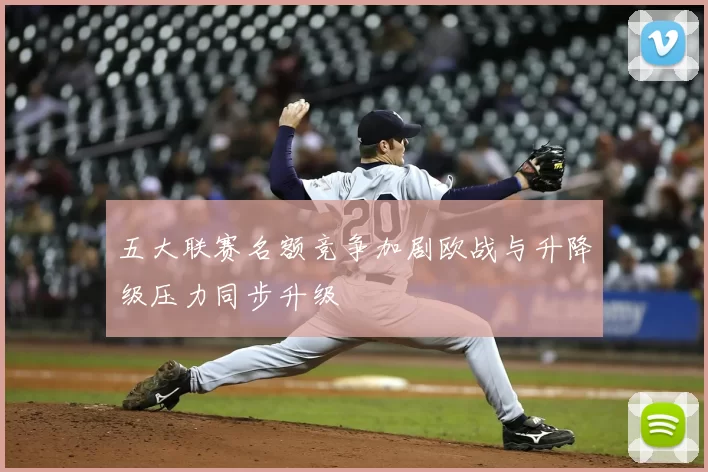五大联赛名额竞争加剧欧战与升降级压力同步升级