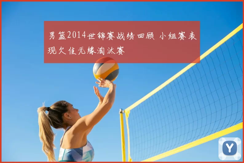 男篮2014世锦赛战绩回顾 小组赛表现欠佳无缘淘汰赛