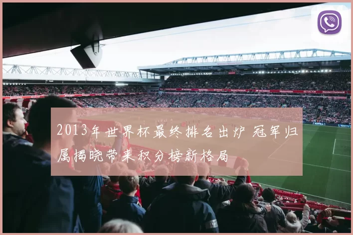 2013年世界杯最终排名出炉 冠军归属揭晓带来积分榜新格局