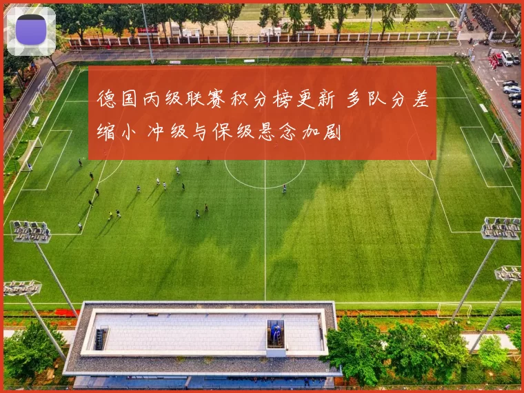 德国丙级联赛积分榜更新 多队分差缩小 冲级与保级悬念加剧