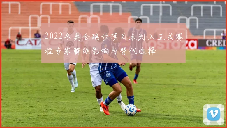 2022冬奥会跑步项目未列入正式赛程专家解读影响与替代选择