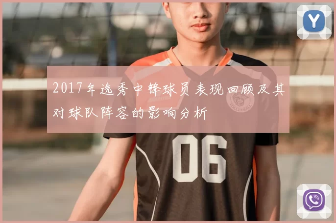 2017年选秀中锋球员表现回顾及其对球队阵容的影响分析