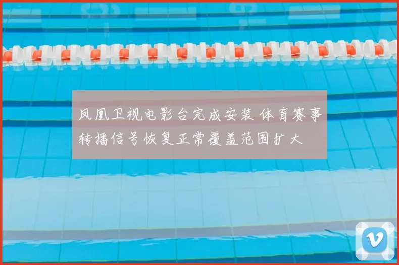 凤凰卫视电影台完成安装 体育赛事转播信号恢复正常覆盖范围扩大