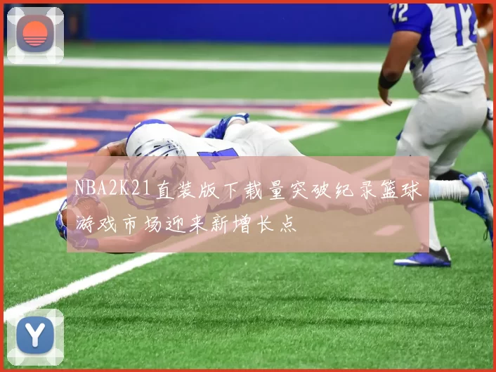 NBA2K21直装版下载量突破纪录篮球游戏市场迎来新增长点