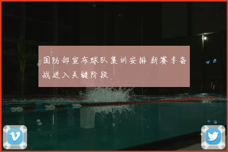 国防部宣布球队集训安排 新赛季备战进入关键阶段