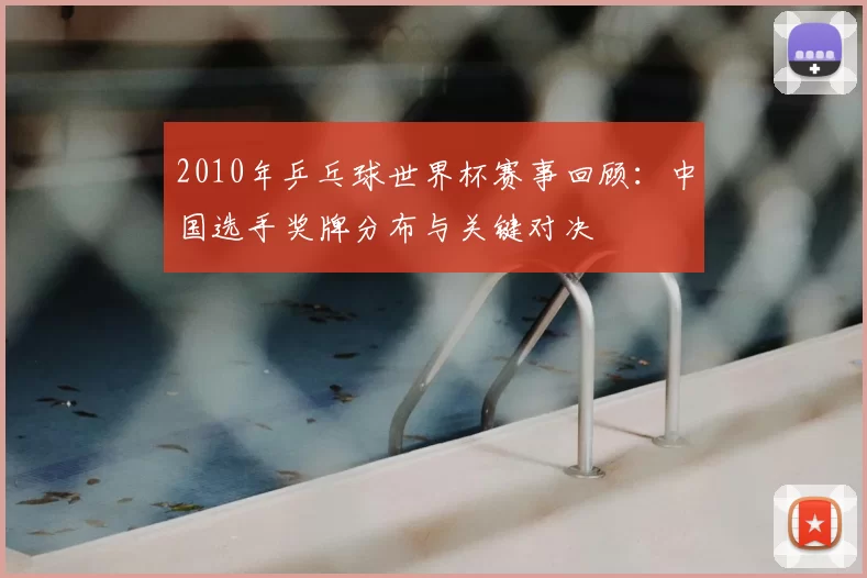 2010年乒乓球世界杯赛事回顾：中国选手奖牌分布与关键对决