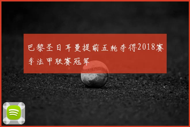 巴黎圣日耳曼提前五轮夺得2018赛季法甲联赛冠军