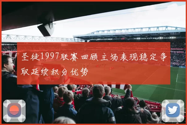 圣徒1997联赛回顾主场表现稳定争取延续积分优势