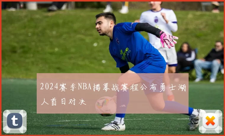 2024赛季NBA揭幕战赛程公布勇士湖人首日对决