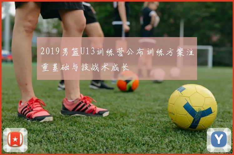 2019男篮U13训练营公布训练方案注重基础与技战术成长