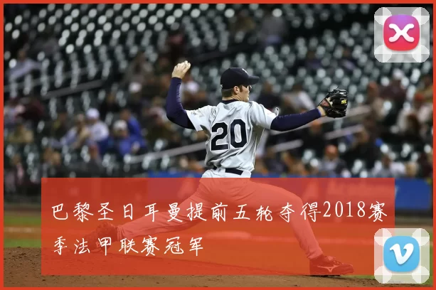 巴黎圣日耳曼提前五轮夺得2018赛季法甲联赛冠军