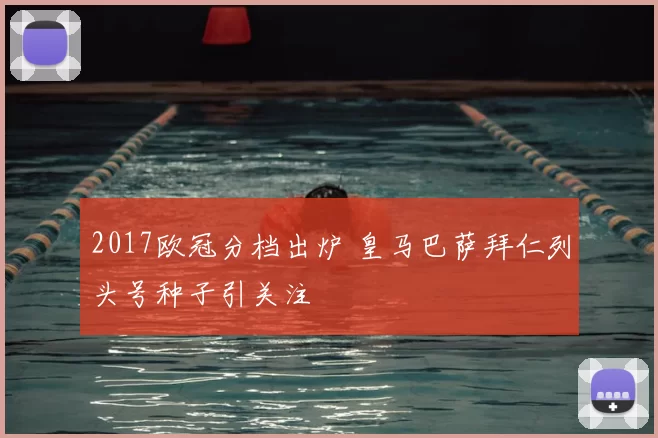 2017欧冠分档出炉 皇马巴萨拜仁列头号种子引关注