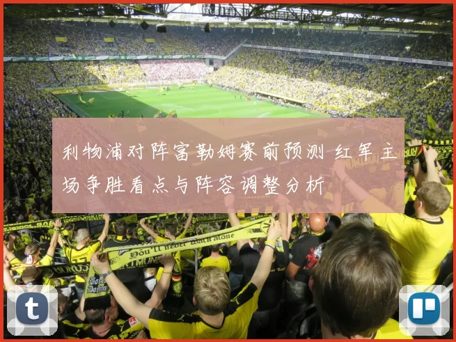 利物浦对阵富勒姆赛前预测 红军主场争胜看点与阵容调整分析