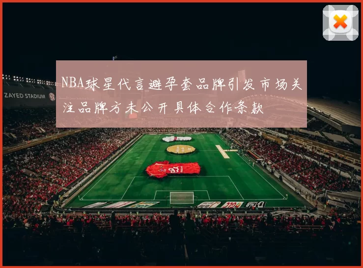 NBA球星代言避孕套品牌引发市场关注品牌方未公开具体合作条款