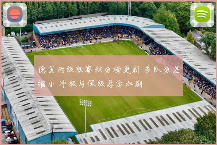 德国丙级联赛积分榜更新 多队分差缩小 冲级与保级悬念加剧