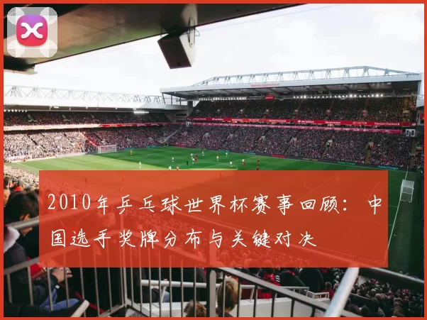 2010年乒乓球世界杯赛事回顾：中国选手奖牌分布与关键对决