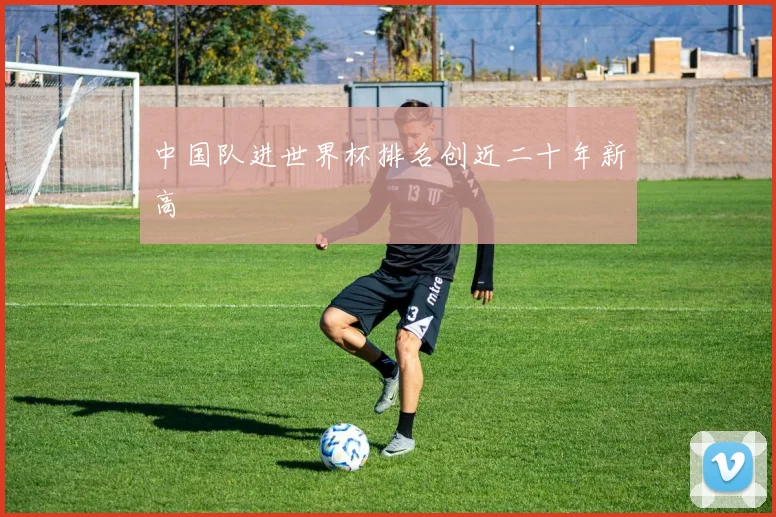 中国队进世界杯排名创近二十年新高