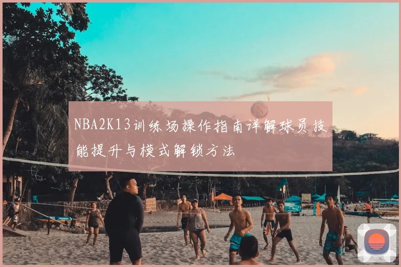 NBA2K13训练场操作指南详解球员技能提升与模式解锁方法
