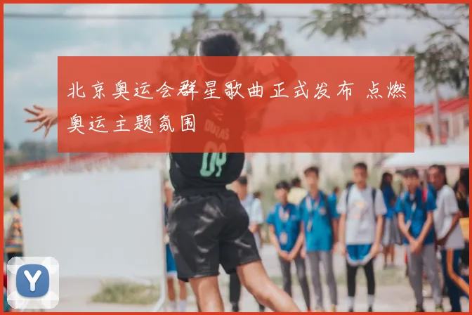 北京奥运会群星歌曲正式发布 点燃奥运主题氛围