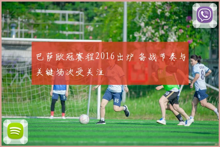 巴萨欧冠赛程2016出炉 备战节奏与关键场次受关注