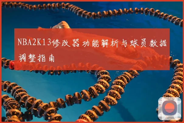 NBA2K13修改器功能解析与球员数据调整指南