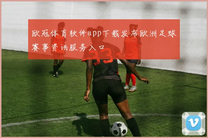 欧冠体育软件app下载发布欧洲足球赛事资讯服务入口