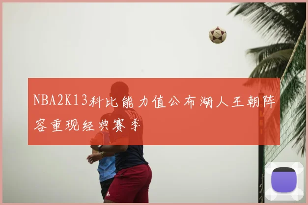 NBA2K13科比能力值公布湖人王朝阵容重现经典赛季