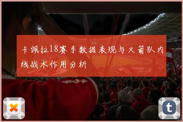 卡佩拉18赛季数据表现与火箭队内线战术作用分析