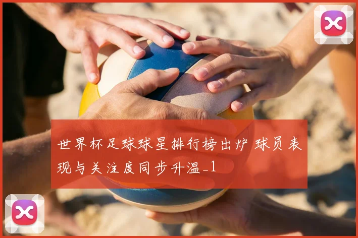 世界杯足球球星排行榜出炉 球员表现与关注度同步升温_1