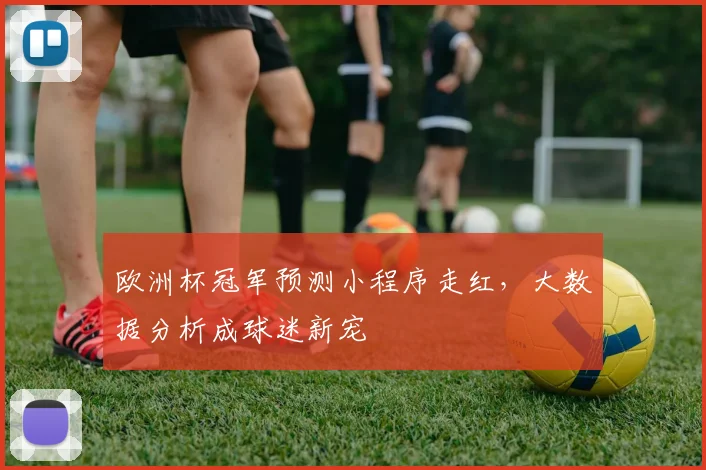 欧洲杯冠军预测小程序走红,大数据分析成球迷新宠
