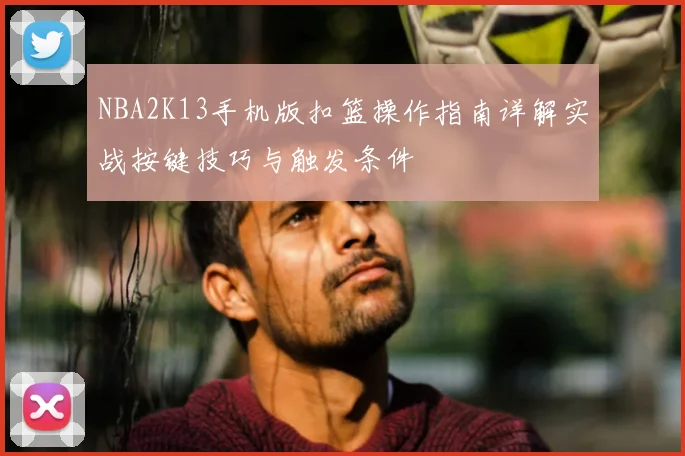 NBA2K13手机版扣篮操作指南详解实战按键技巧与触发条件