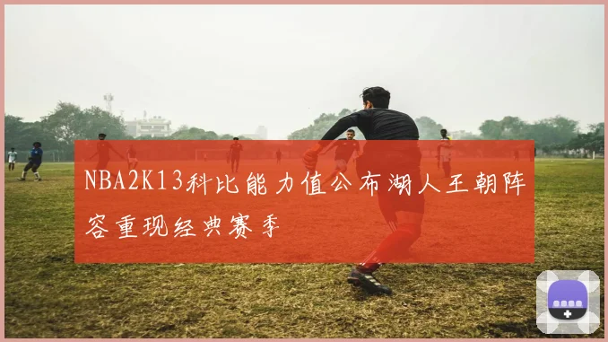 NBA2K13科比能力值公布湖人王朝阵容重现经典赛季
