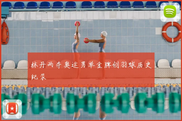 林丹两夺奥运男单金牌创羽球历史纪录