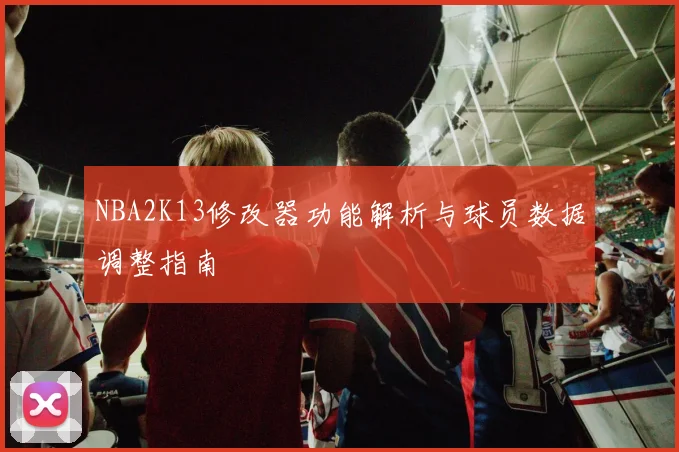 NBA2K13修改器功能解析与球员数据调整指南