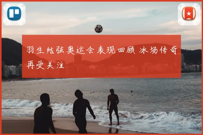 羽生结弦奥运会表现回顾 冰场传奇再受关注
